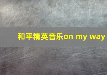 和平精英音乐on my way